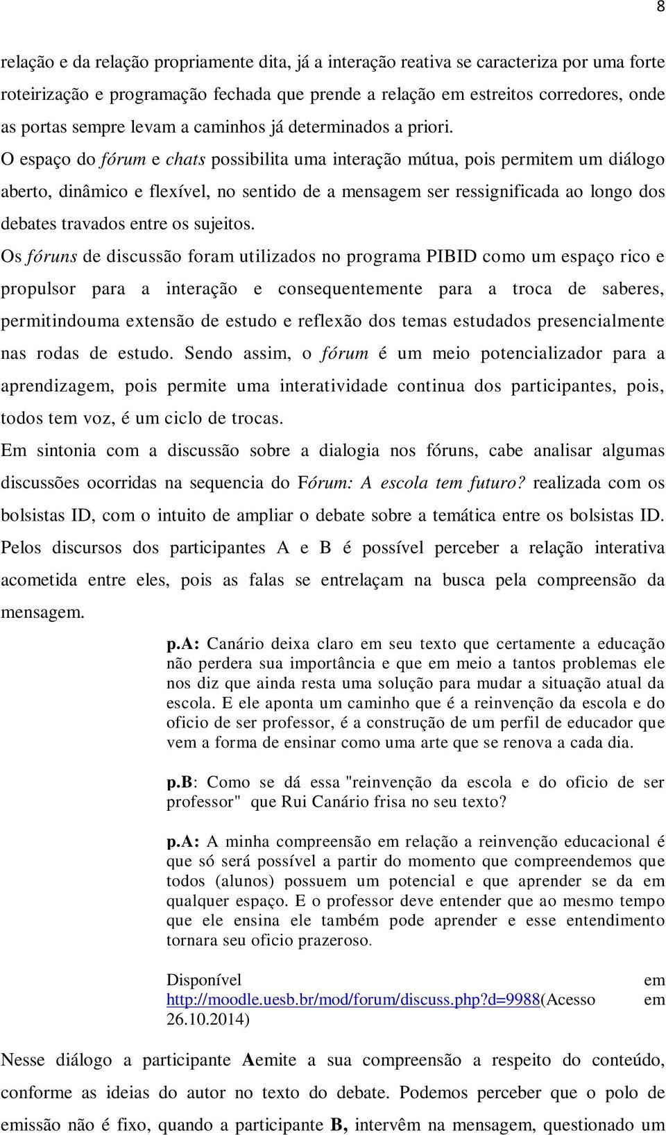 O espaço do fórum e chats possibilita uma interação mútua, pois permitem um diálogo aberto, dinâmico e flexível, no sentido de a mensagem ser ressignificada ao longo dos debates travados entre os