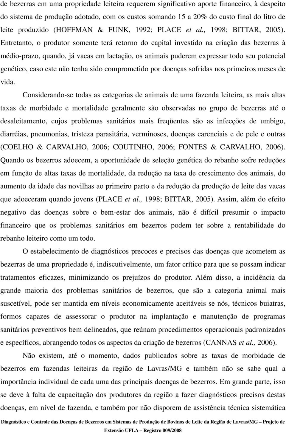 Entretanto, o produtor somente terá retorno do capital investido na criação das bezerras à médio-prazo, quando, já vacas em lactação, os animais puderem expressar todo seu potencial genético, caso