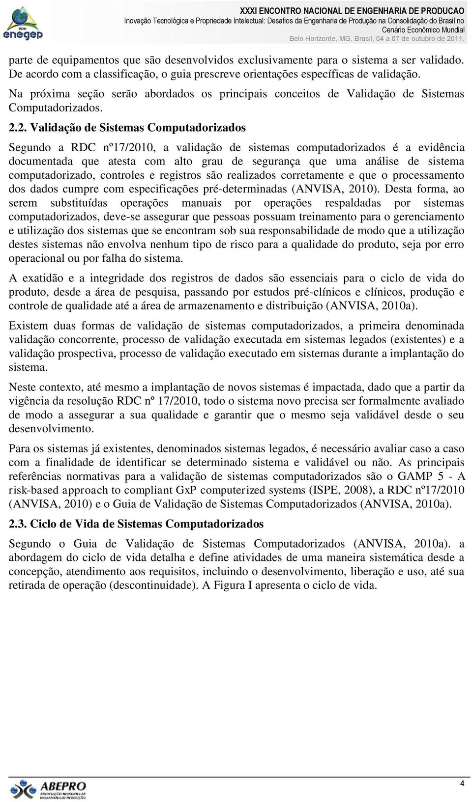 2. Validação de Sistemas Computadorizados Segundo a RDC nº17/2010, a validação de sistemas computadorizados é a evidência documentada que atesta com alto grau de segurança que uma análise de sistema