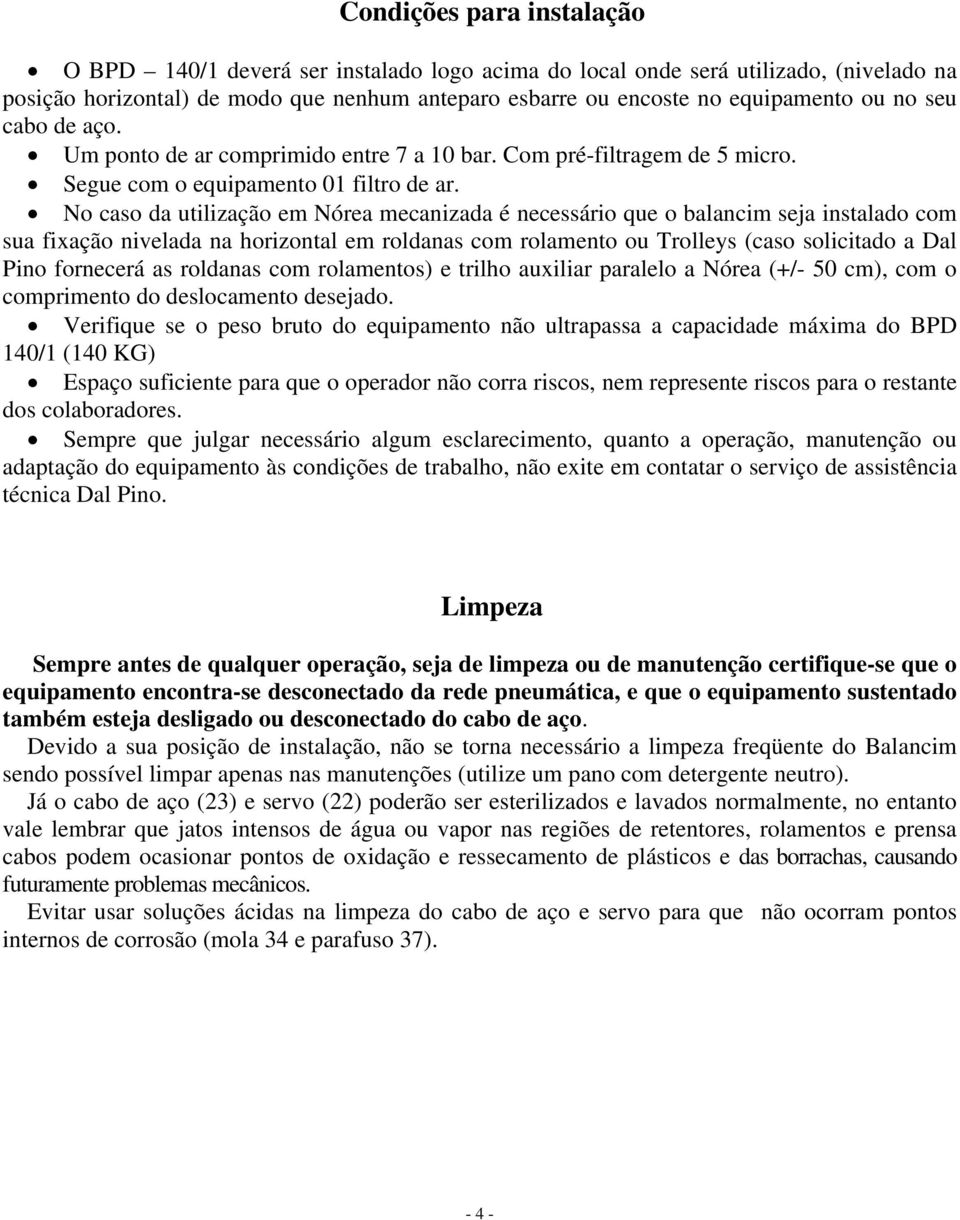 No caso da utilização em Nórea mecanizada é necessário que o balancim seja instalado com sua fixação nivelada na horizontal em roldanas com rolamento ou Trolleys (caso solicitado a Dal Pino fornecerá