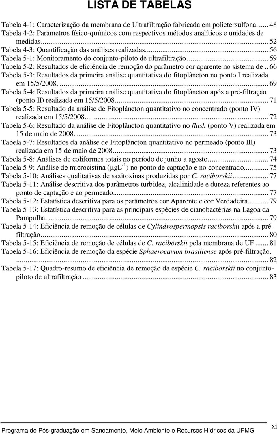 .. 56 Tabela 5-1: Monitoramento do conjunto-piloto de ultrafiltração... 59 Tabela 5-2: Resultados de eficiência de remoção do parâmetro cor aparente no sistema de.