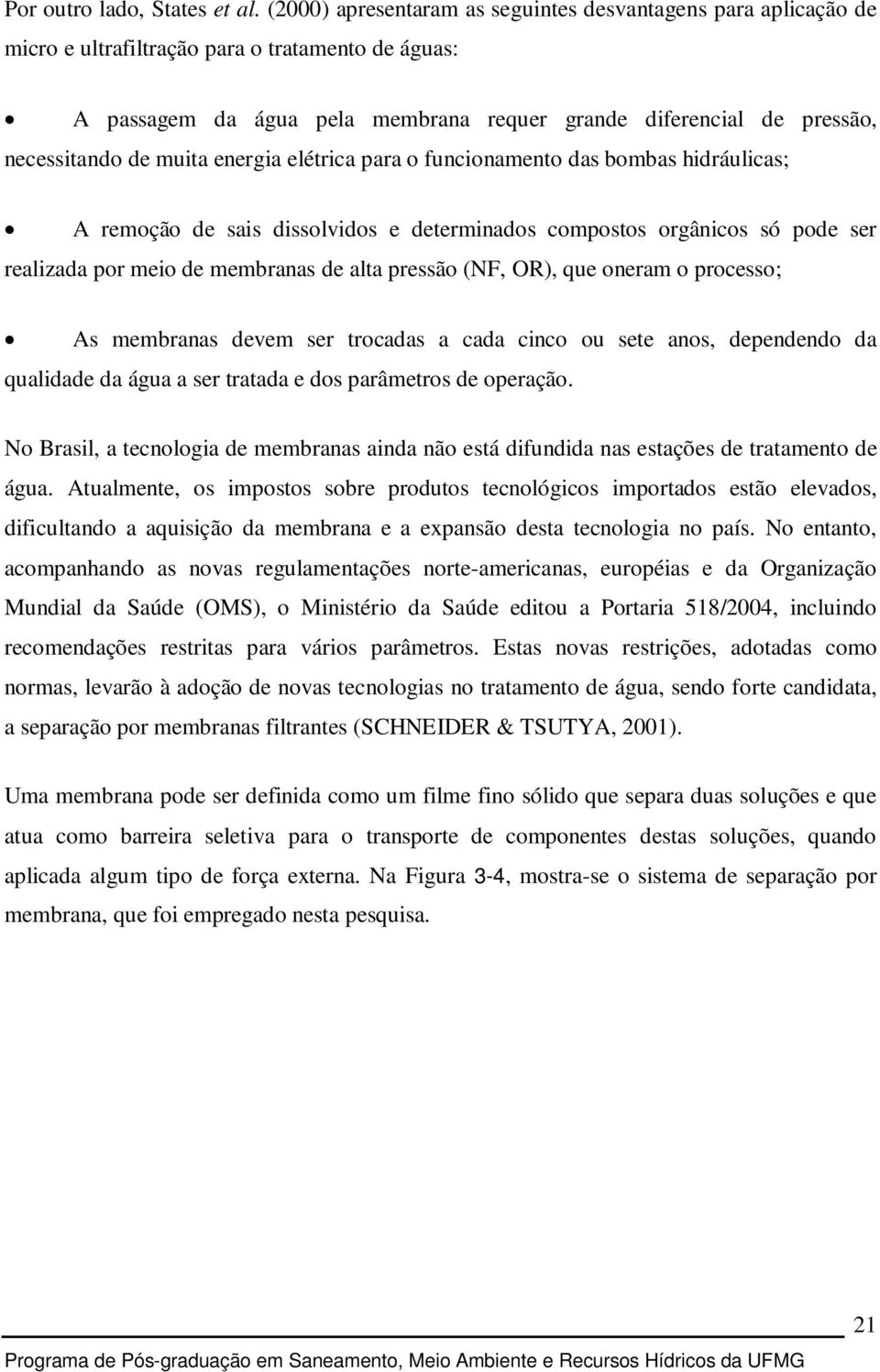 de muita energia elétrica para o funcionamento das bombas hidráulicas; A remoção de sais dissolvidos e determinados compostos orgânicos só pode ser realizada por meio de membranas de alta pressão