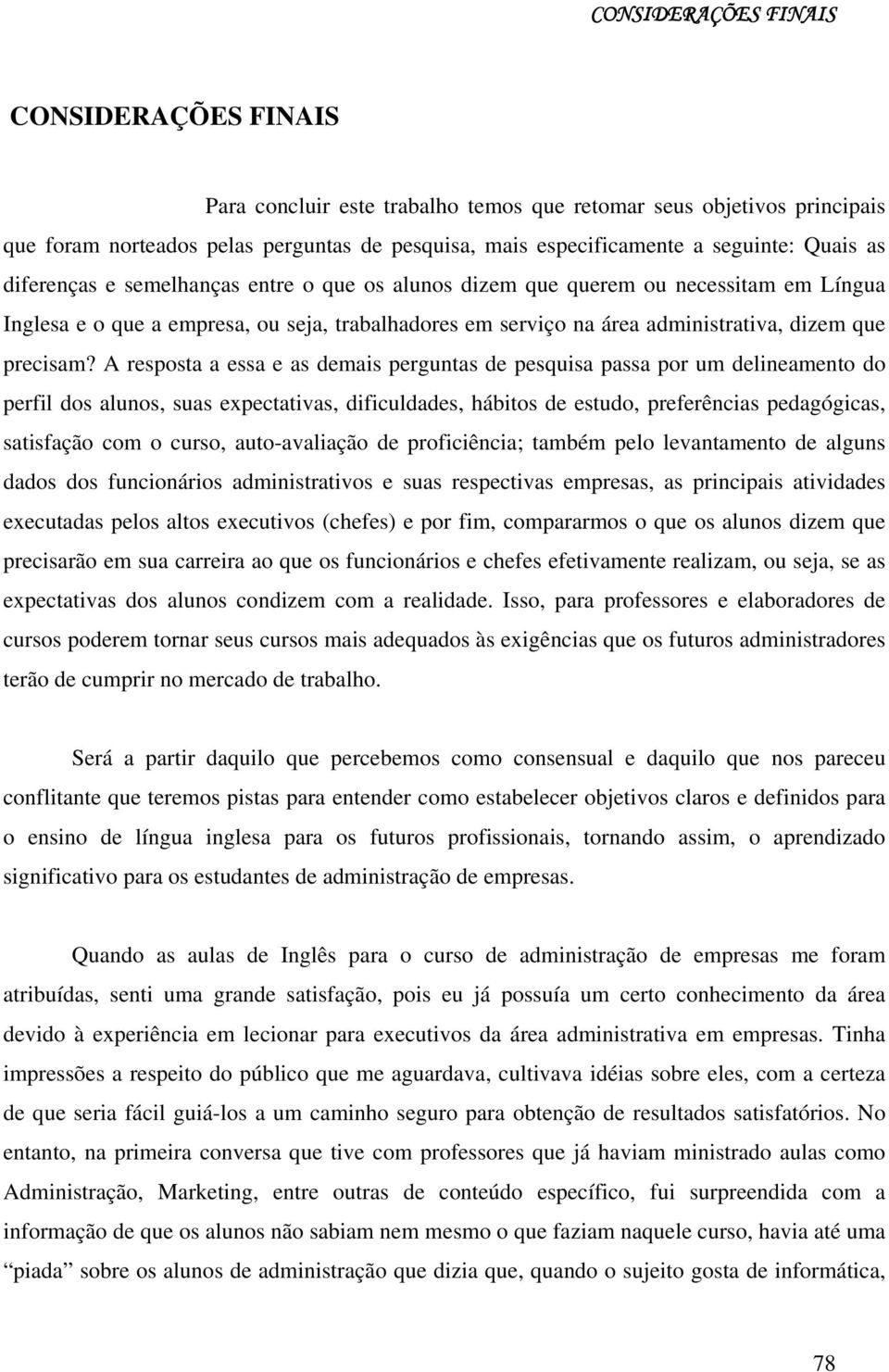 A resposta a essa e as demais perguntas de pesquisa passa por um delineamento do perfil dos alunos, suas expectativas, dificuldades, hábitos de estudo, preferências pedagógicas, satisfação com o