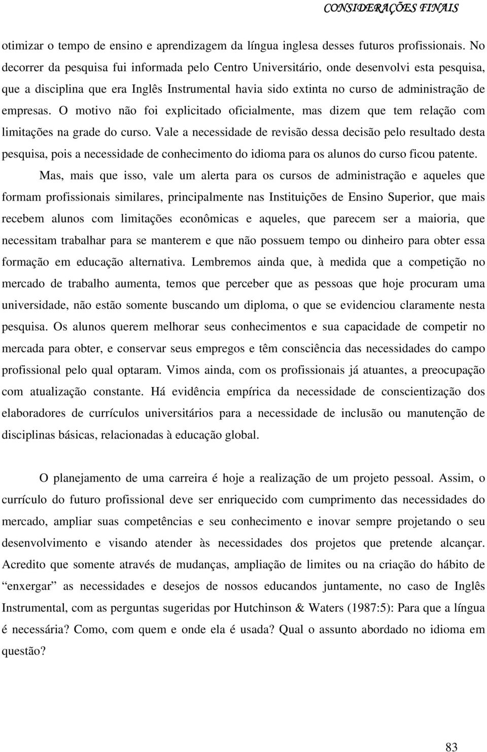 O motivo não foi explicitado oficialmente, mas dizem que tem relação com limitações na grade do curso.