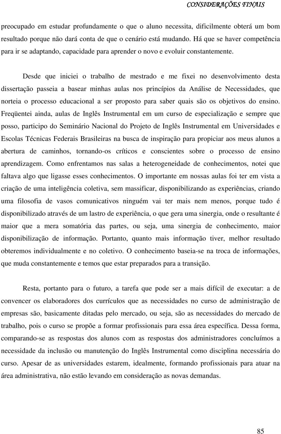 Desde que iniciei o trabalho de mestrado e me fixei no desenvolvimento desta dissertação passeia a basear minhas aulas nos princípios da Análise de Necessidades, que norteia o processo educacional a