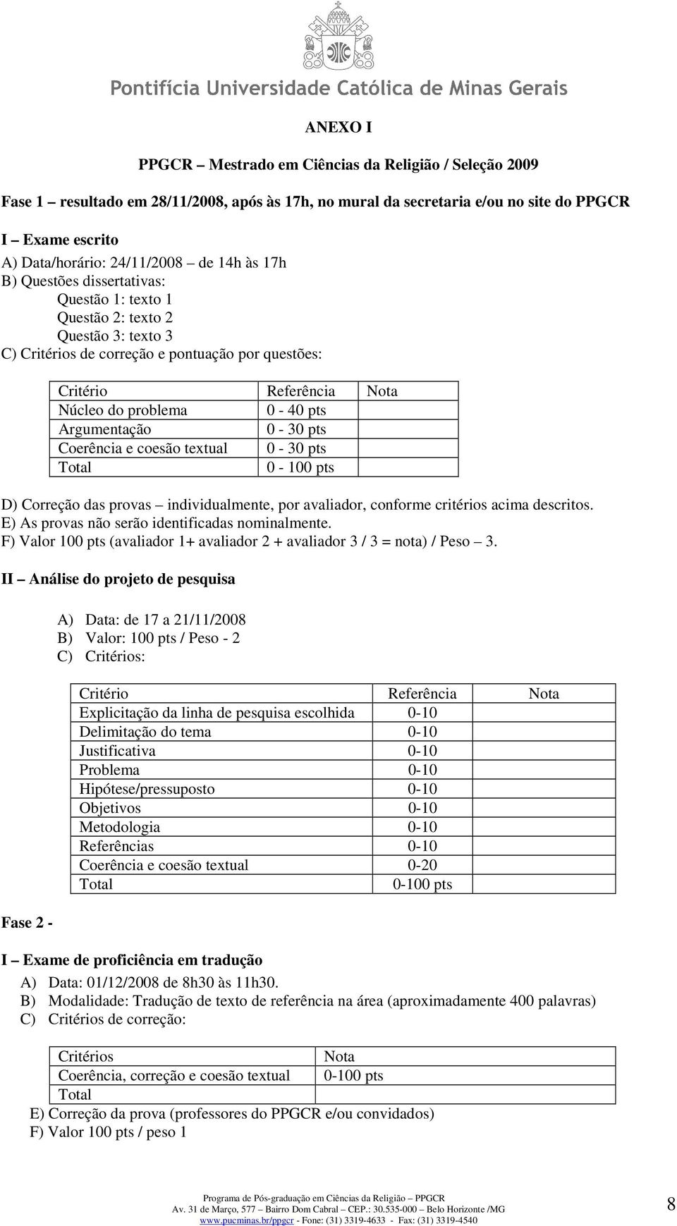 Argumentação 0-30 pts Coerência e coesão textual 0-30 pts Total 0-100 pts D) Correção das provas individualmente, por avaliador, conforme critérios acima descritos.