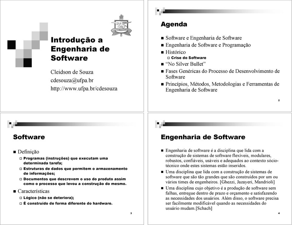 Definição " Programas (instruções) que executam uma determinada tarefa; " Estruturas de dados que permitem o armazenamento de informações; " Documentos que descrevem o uso do produto assim como o