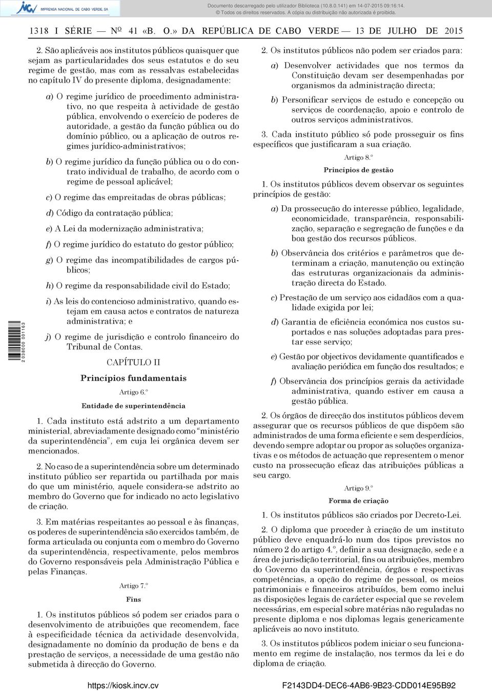 designadamente: a) O regime jurídico de procedimento administrativo, no que respeita à actividade de gestão pública, envolvendo o exercício de poderes de autoridade, a gestão da função pública ou do