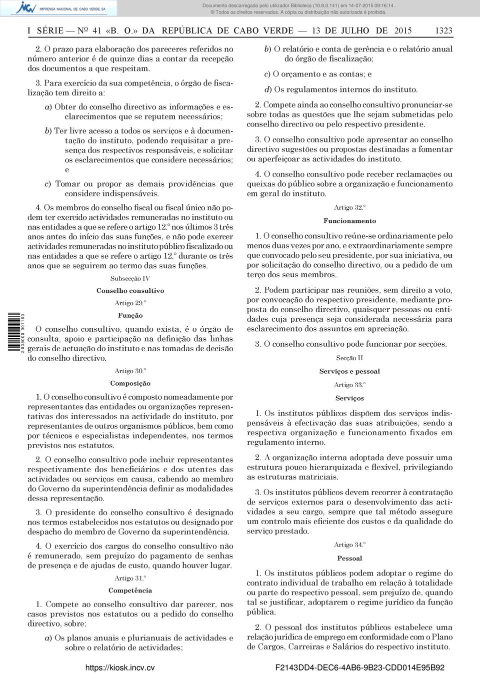 Para exercício da sua competência, o órgão de fiscalização tem direito a: a) Obter do conselho directivo as informações e esclarecimentos que se reputem necessários; b) Ter livre acesso a todos os