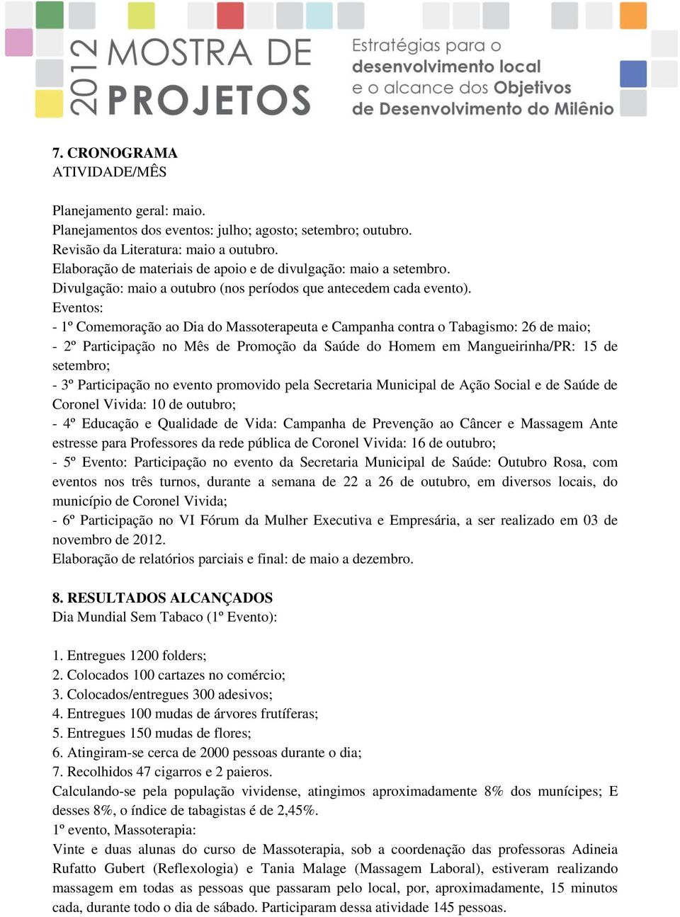 Eventos: - 1º Comemoração ao Dia do Massoterapeuta e Campanha contra o Tabagismo: 26 de maio; - 2º Participação no Mês de Promoção da Saúde do Homem em Mangueirinha/PR: 15 de setembro; - 3º