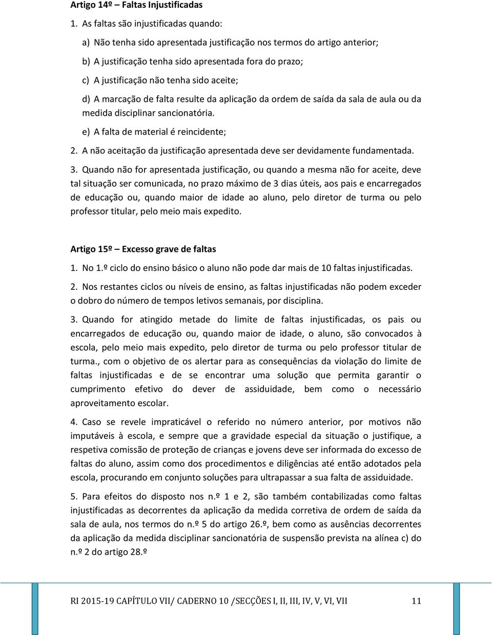 aceite; d) A marcação de falta resulte da aplicação da ordem de saída da sala de aula ou da medida disciplinar sancionatória. e) A falta de material é reincidente; 2.