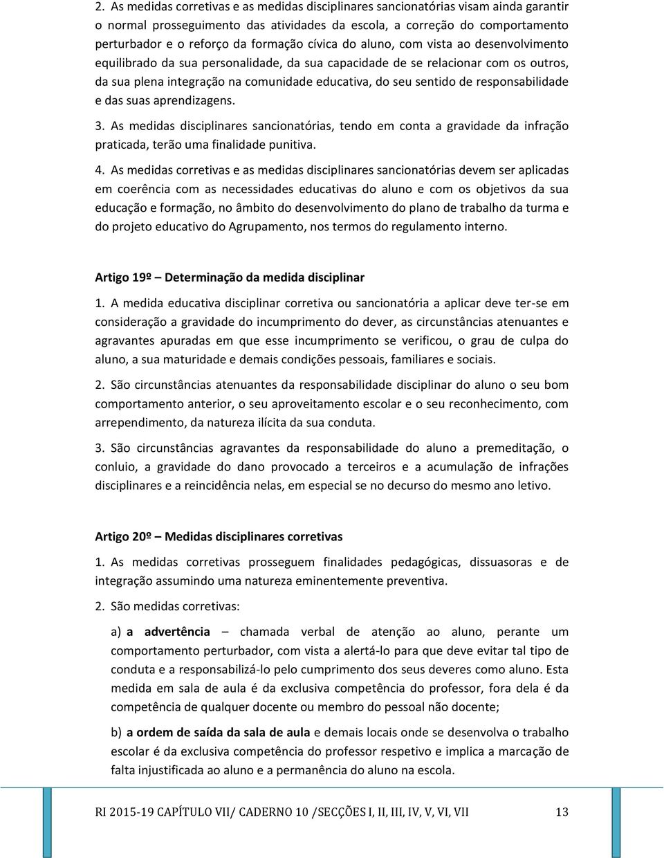 sentido de responsabilidade e das suas aprendizagens. 3. As medidas disciplinares sancionatórias, tendo em conta a gravidade da infração praticada, terão uma finalidade punitiva. 4.