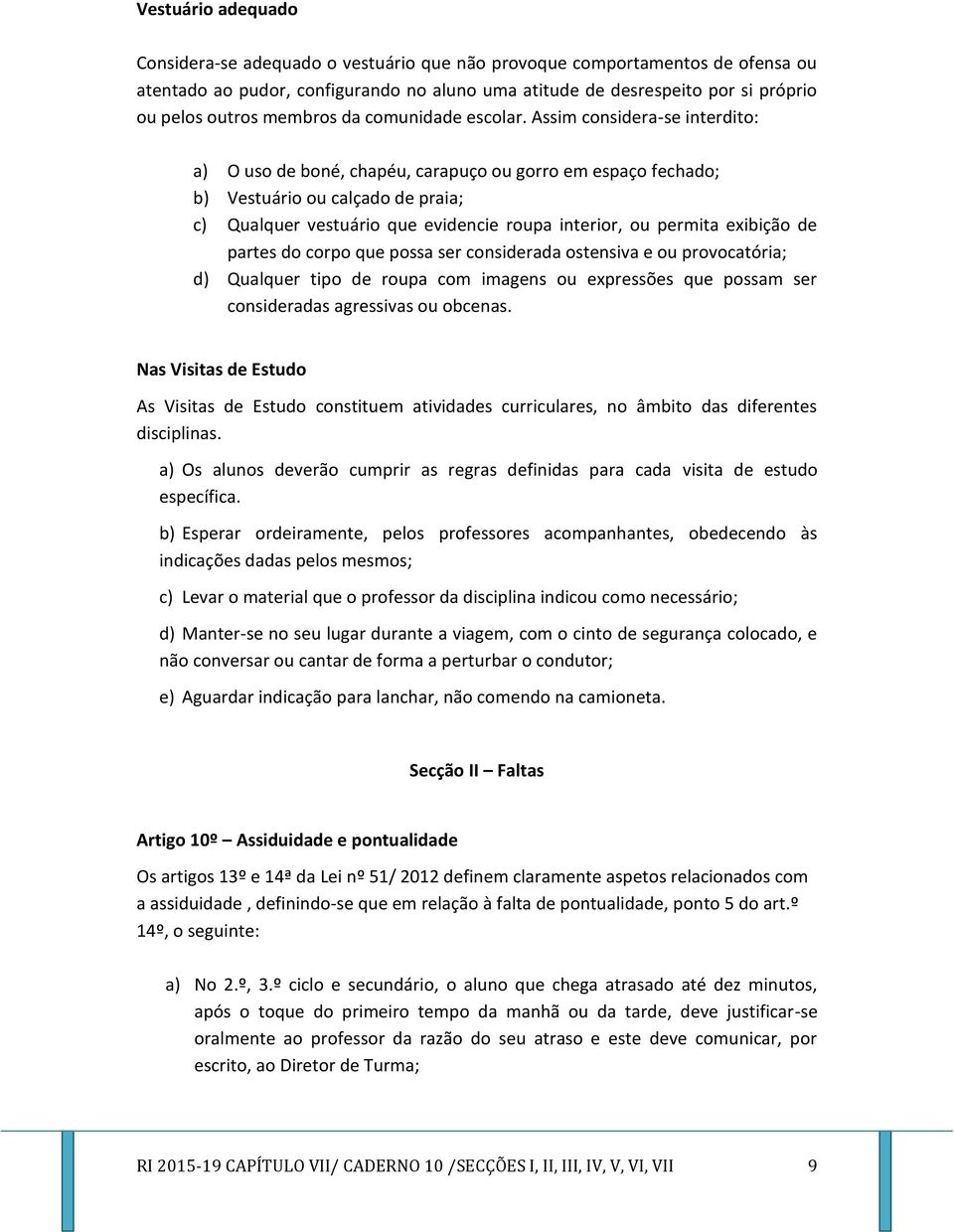 Assim considera-se interdito: a) O uso de boné, chapéu, carapuço ou gorro em espaço fechado; b) Vestuário ou calçado de praia; c) Qualquer vestuário que evidencie roupa interior, ou permita exibição