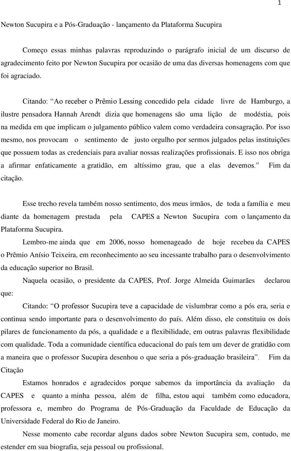 Citando: Ao receber o Prêmio Lessing concedido pela cidade livre de Hamburgo, a ilustre pensadora Hannah Arendt dizia que homenagens são uma lição de modéstia, pois na medida em que implicam o