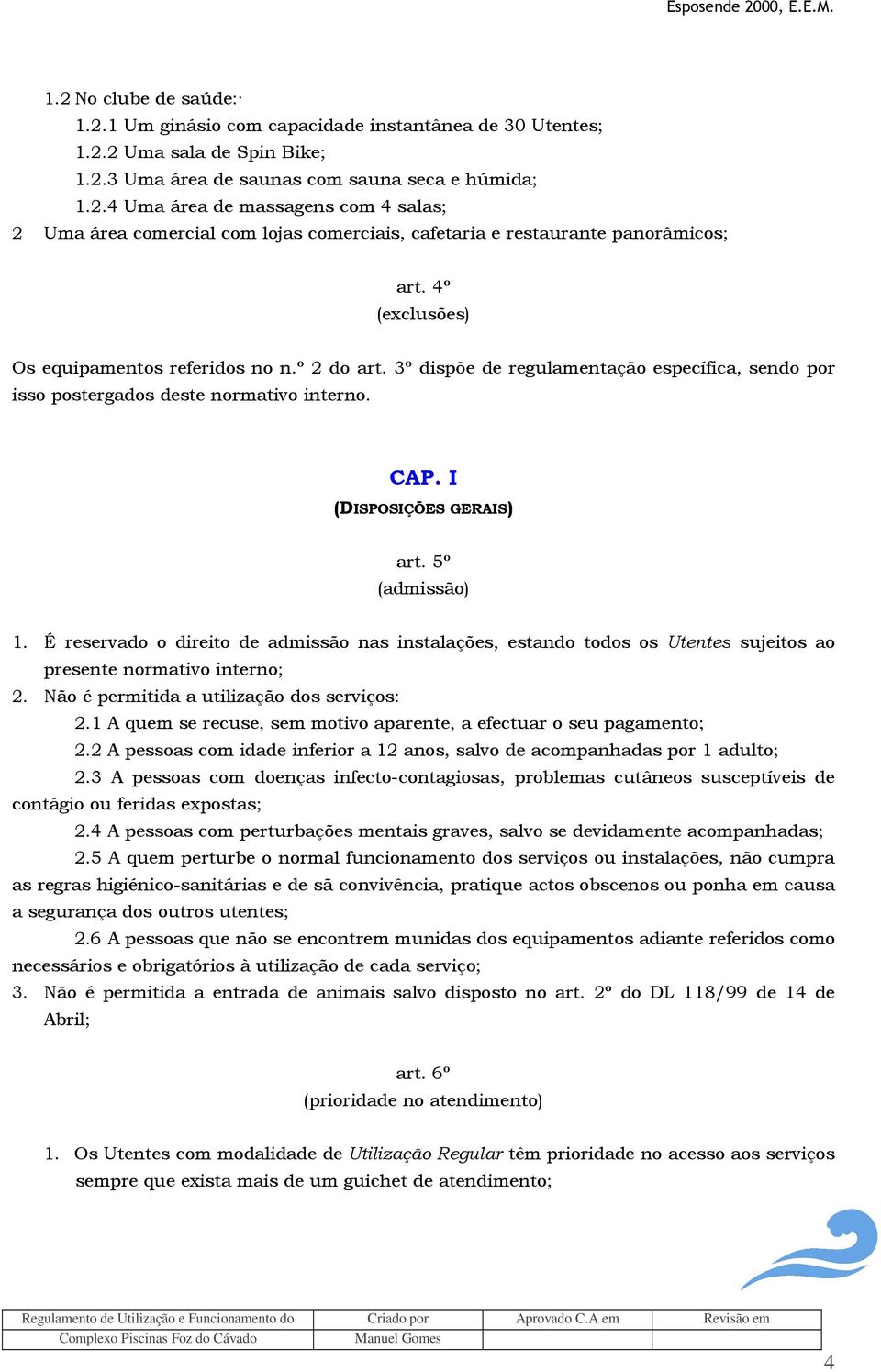 É reservado o direito de admissão nas instalações, estando todos os Utentes sujeitos ao presente normativo interno; 2. Não é permitida a utilização dos serviços: 2.