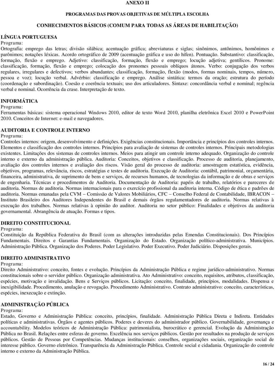 Substantivo: classificação, formação, flexão e emprego. Adjetivo: classificação, formação, flexão e emprego; locução adjetiva; gentílicos.