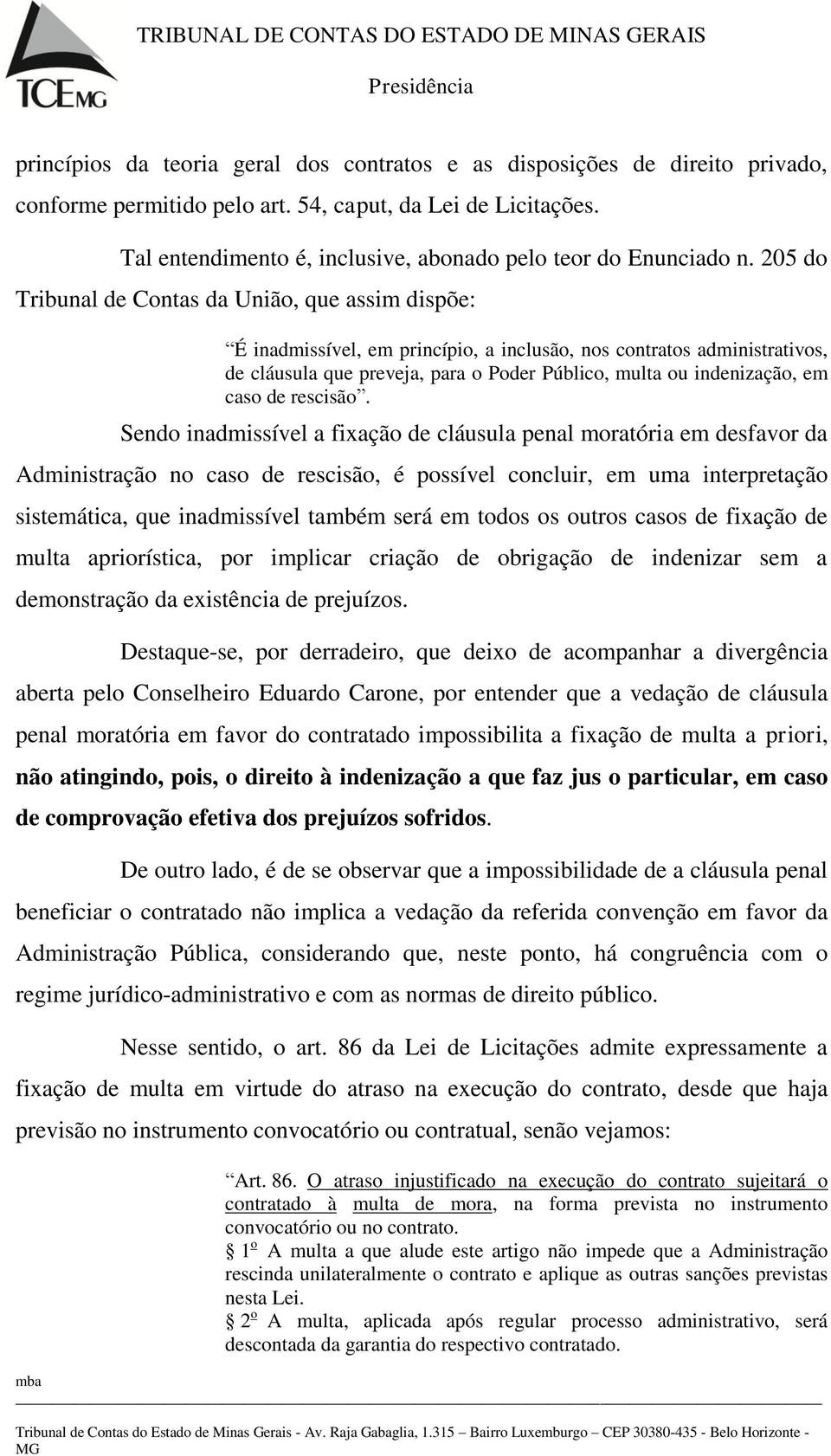 205 do Tribunal de Contas da União, que assim dispõe: É inadmissível, em princípio, a inclusão, nos contratos administrativos, de cláusula que preveja, para o Poder Público, multa ou indenização, em