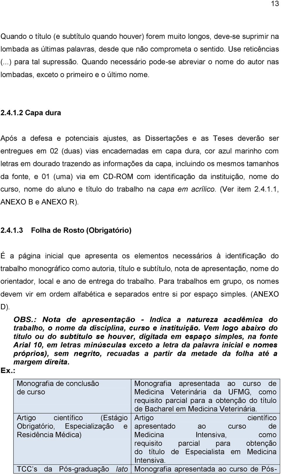 2 Capa dura Após a defesa e potenciais ajustes, as Dissertações e as Teses deverão ser entregues em 02 (duas) vias encadernadas em capa dura, cor azul marinho com letras em dourado trazendo as