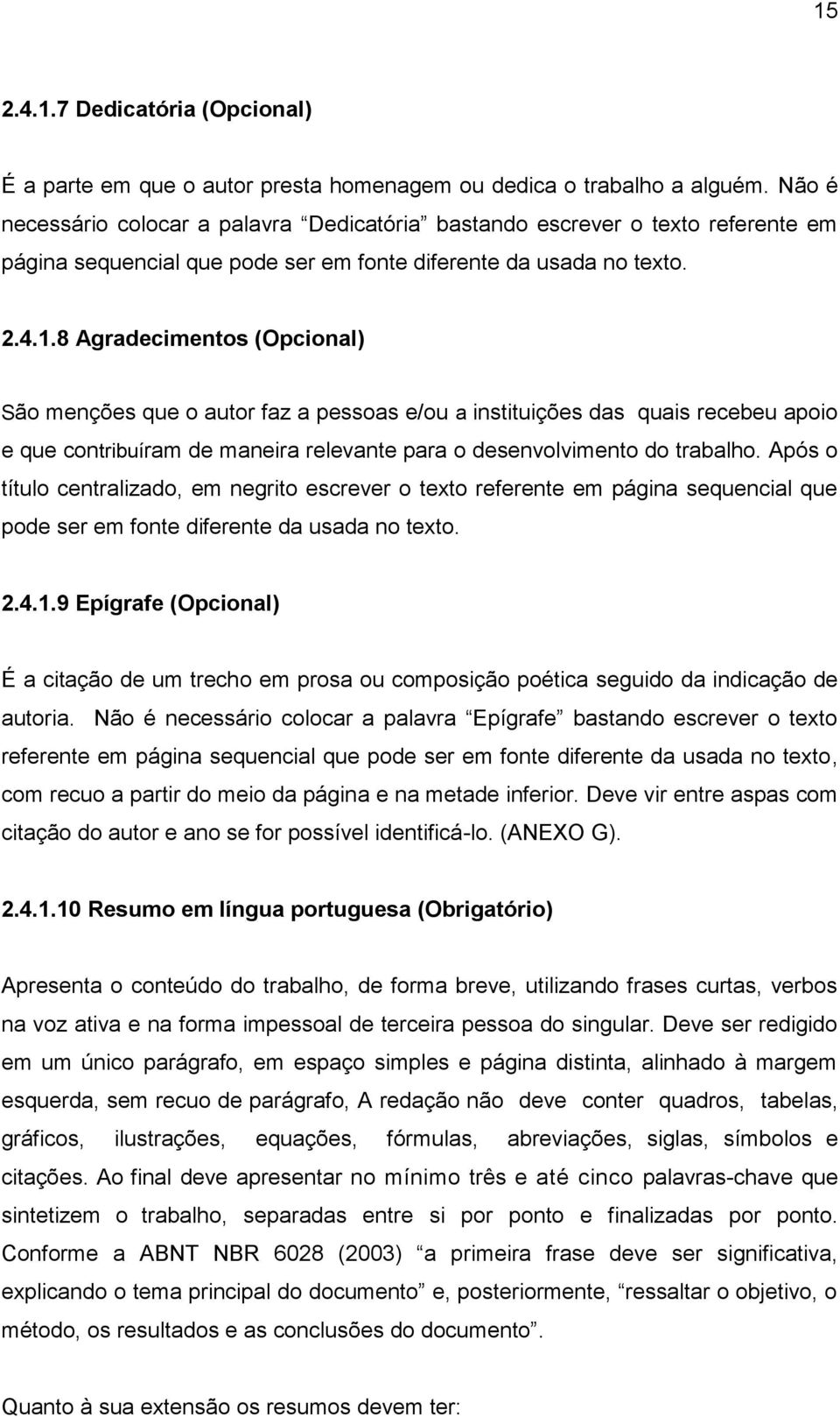 8 Agradecimentos (Opcional) São menções que o autor faz a pessoas e/ou a instituições das quais recebeu apoio e que contribuíram de maneira relevante para o desenvolvimento do trabalho.