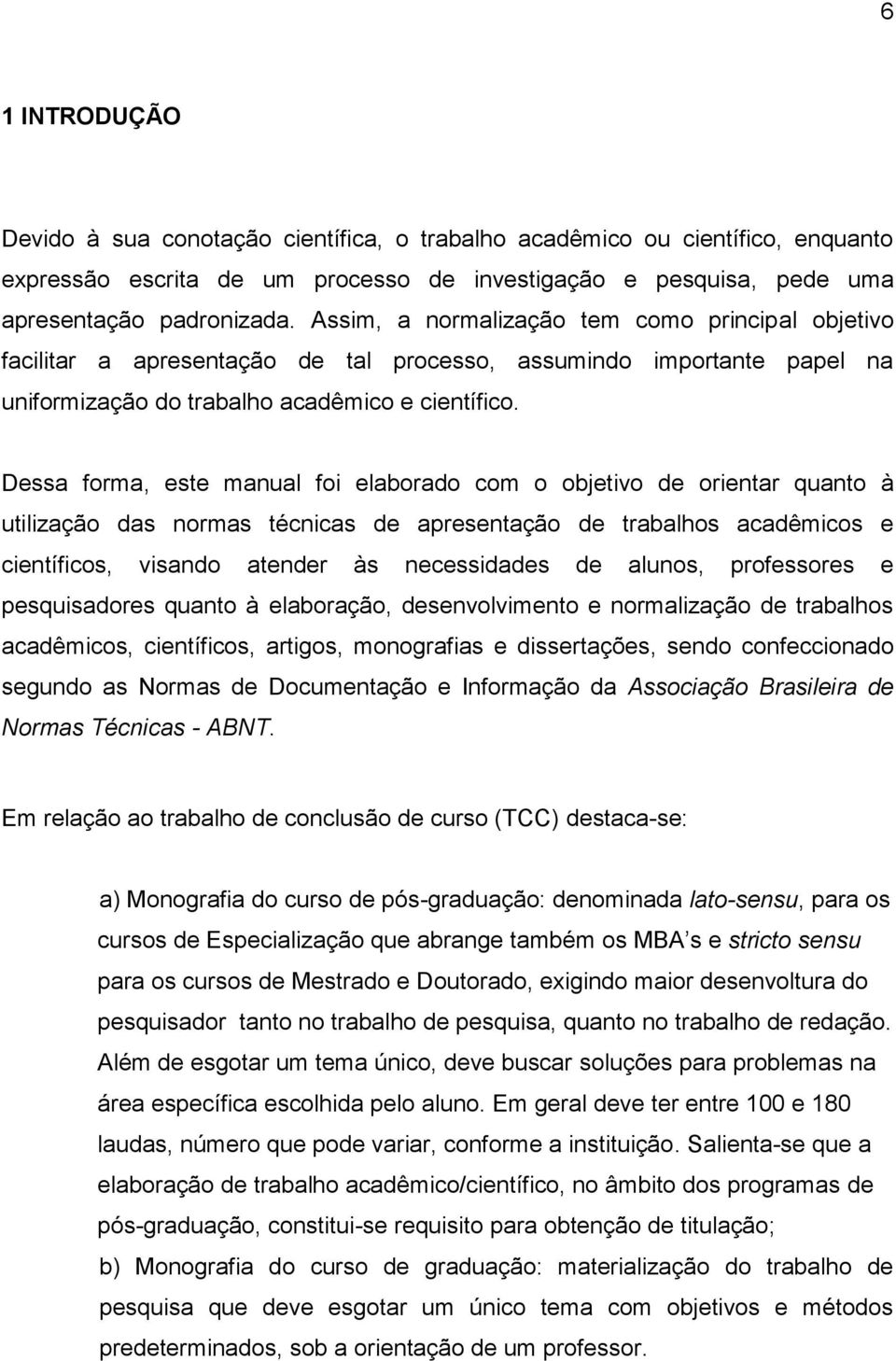 Dessa forma, este manual foi elaborado com o objetivo de orientar quanto à utilização das normas técnicas de apresentação de trabalhos acadêmicos e científicos, visando atender às necessidades de