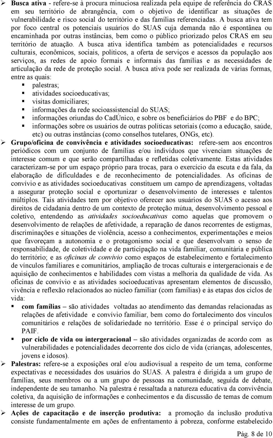 A busca ativa tem por foco central os potenciais usuários do SUAS cuja demanda não é espontânea ou encaminhada por outras instâncias, bem como o público priorizado pelos CRAS em seu território de