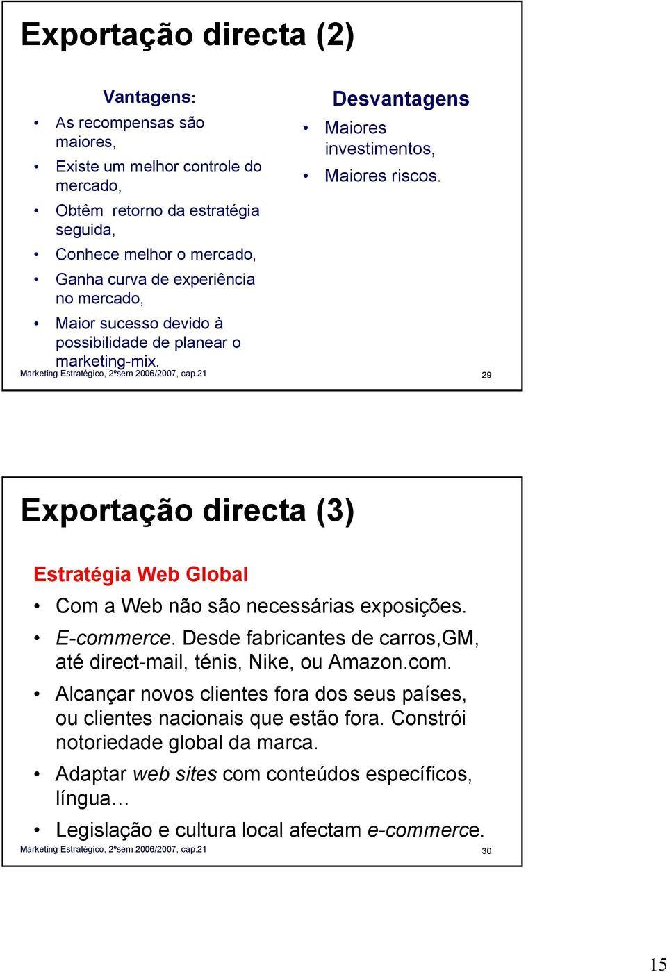 29 Exportação directa (3) Estratégia Web Global Com a Web não são necessárias exposições. E-commerce. Desde fabricantes de carros,gm, até direct-mail, ténis, Nike, ou Amazon.com. Alcançar novos clientes fora dos seus países, ou clientes nacionais que estão fora.