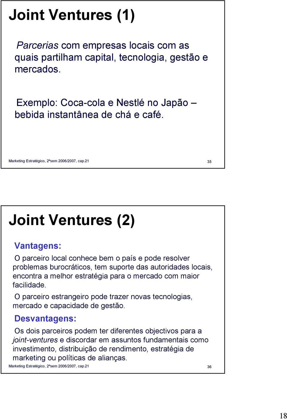 35 Joint Ventures (2) Vantagens: O parceiro local conhece bem o país e pode resolver problemas burocráticos, tem suporte das autoridades locais, encontra a melhor estratégia