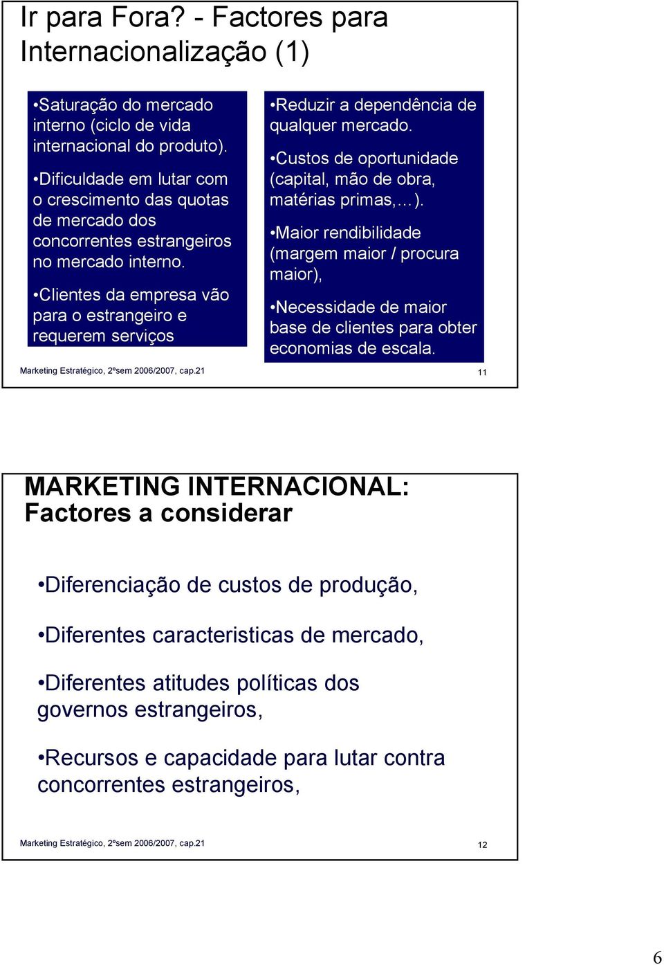 Clientes da empresa vão para o estrangeiro e requerem serviços internacionais Reduzir a dependência de qualquer mercado. Custos de oportunidade (capital, mão de obra, matérias primas, ).