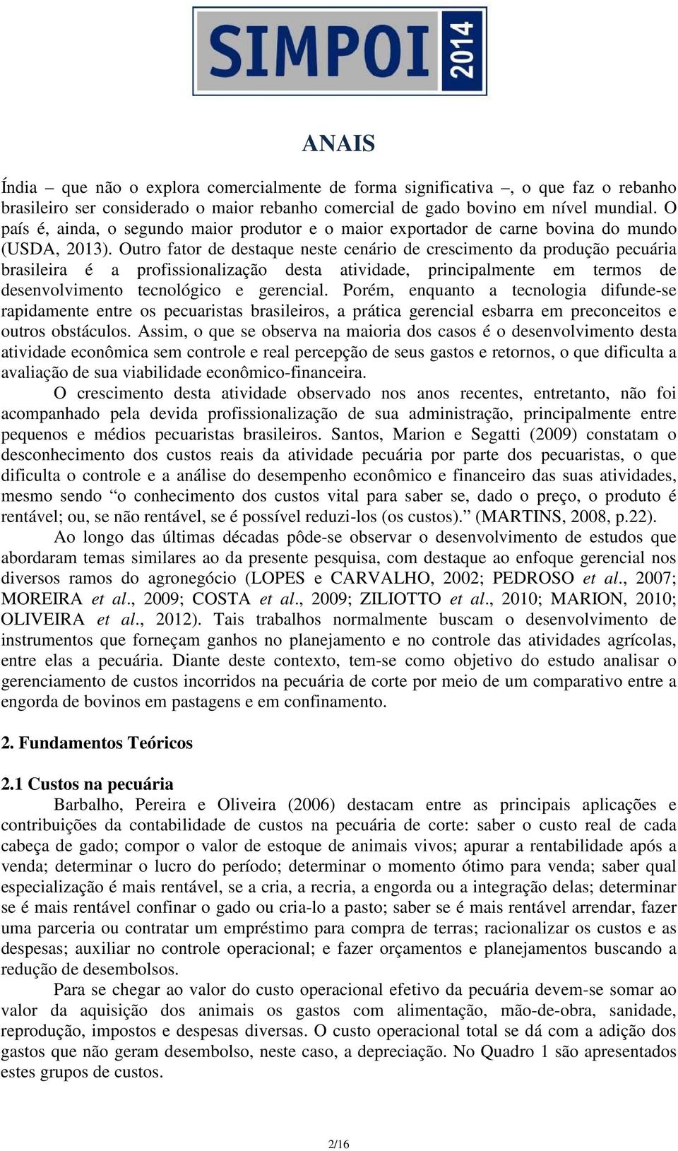 Outro fator de destaque neste cenário de crescimento da produção pecuária brasileira é a profissionalização desta atividade, principalmente em termos de desenvolvimento tecnológico e gerencial.