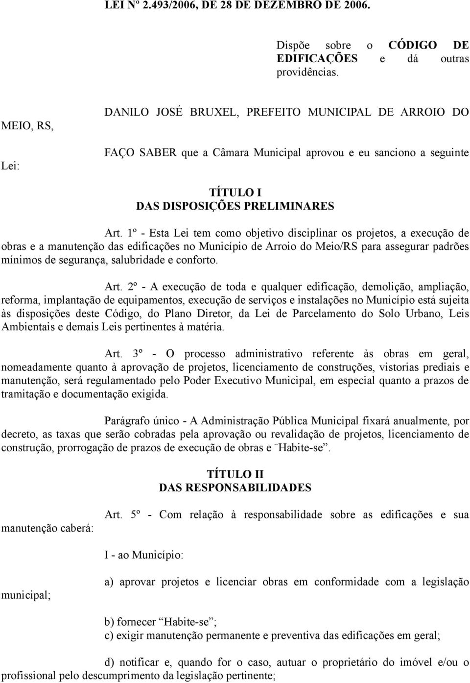 1º - Esta Lei tem como objetivo disciplinar os projetos, a execução de obras e a manutenção das edificações no Município de Arroio do Meio/RS para assegurar padrões mínimos de segurança, salubridade