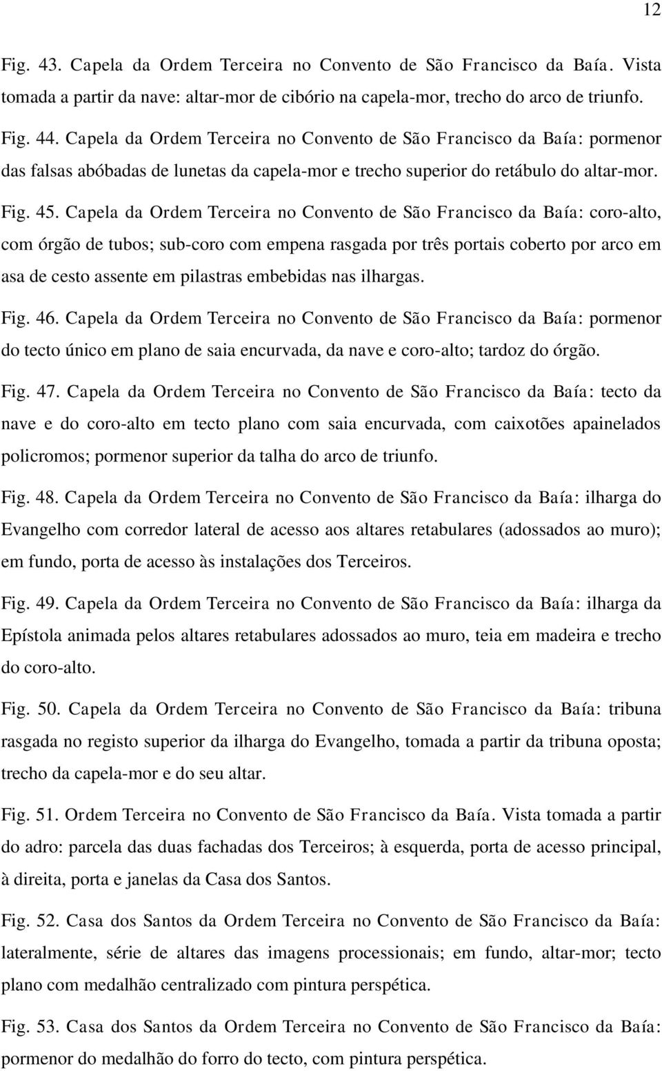 Capela da Ordem Terceira no Convento de São Francisco da Baía: coro-alto, com órgão de tubos; sub-coro com empena rasgada por três portais coberto por arco em asa de cesto assente em pilastras