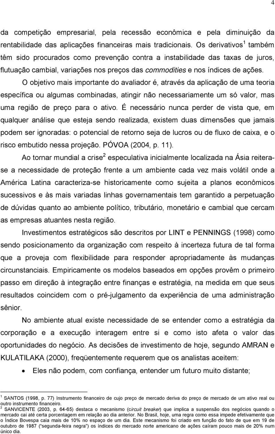 O objetivo mais importante do avaliador é, através da aplicação de uma teoria específica ou algumas combinadas, atingir não necessariamente um só valor, mas uma região de preço para o ativo.