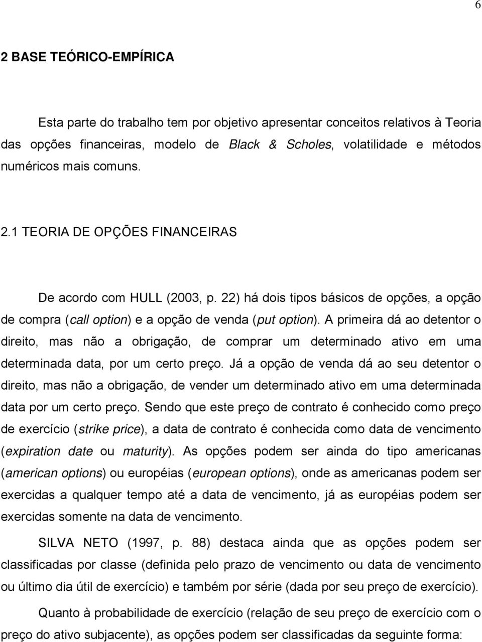 A primeira dá ao detentor o direito, mas não a obrigação, de comprar um determinado ativo em uma determinada data, por um certo preço.