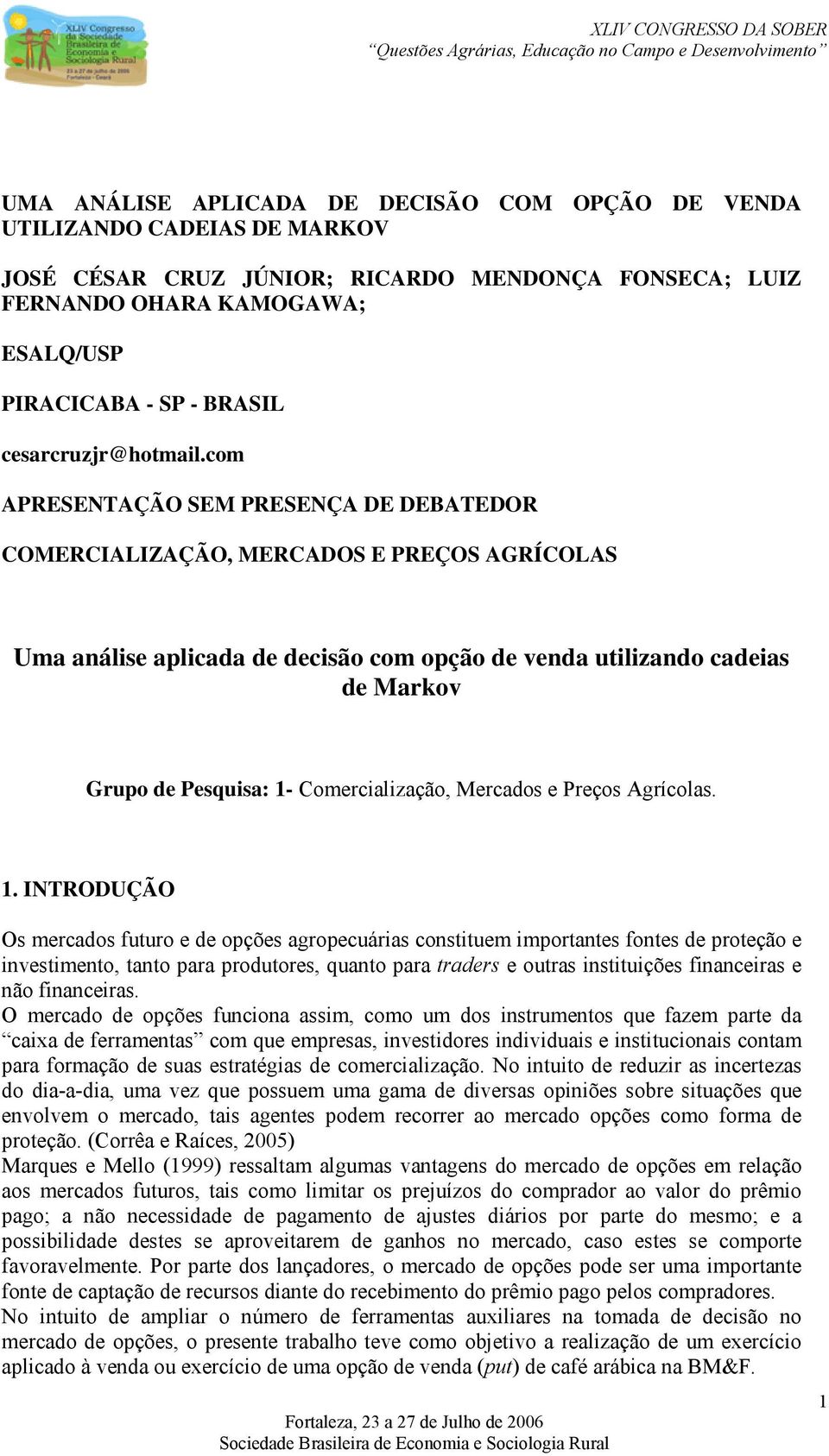 com APRESENTAÇÃO SEM PRESENÇA DE DEBATEDOR COMERCIALIZAÇÃO, MERCADOS E PREÇOS AGRÍCOLAS Uma análise alicada de decisão com oção de venda utilizando cadeias de Markov Gruo de Pesquisa: 1-