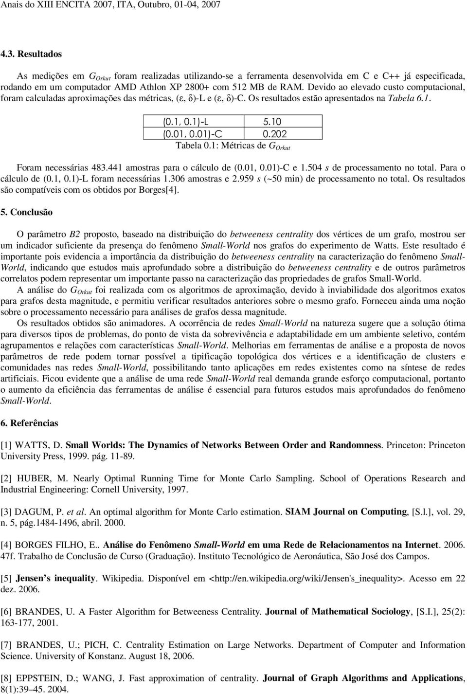 001)-C 00 Tabela 01: Métricas de G Orkut Foram necessárias 483441 amostras para o cálculo de (001, 001)-C e 1504 s de processamento no total Para o cálculo de (01, 01)-L foram necessárias 1306