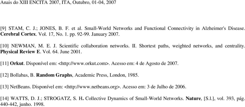 001 [11] Orkut Disponíel em: <http://wwworkutcom> Acesso em: 4 de Agosto de 007 [1] Bollabas, B Random Graphs, Academic Press, London, 1985 [13] NetBeans Disponíel em: