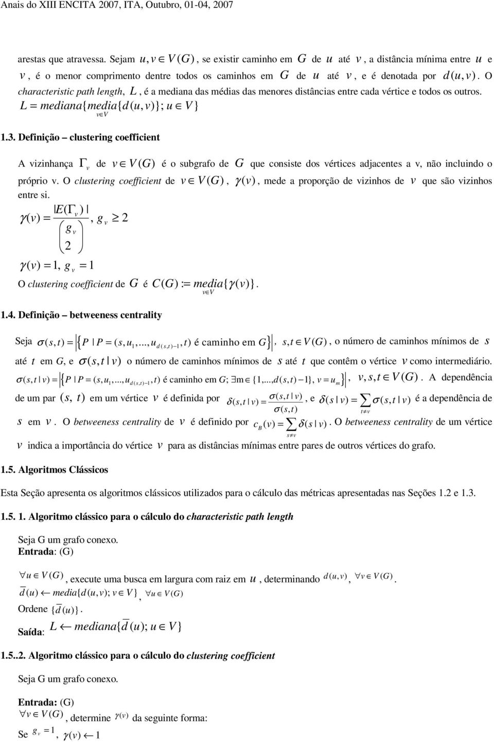 Definição clustering coefficient A izinhança Γ de V (G) é o subgrafo de G que consiste dos értices adjacentes a, não incluindo o próprio O clustering coefficient de V (G), γ (, mede a proporção de