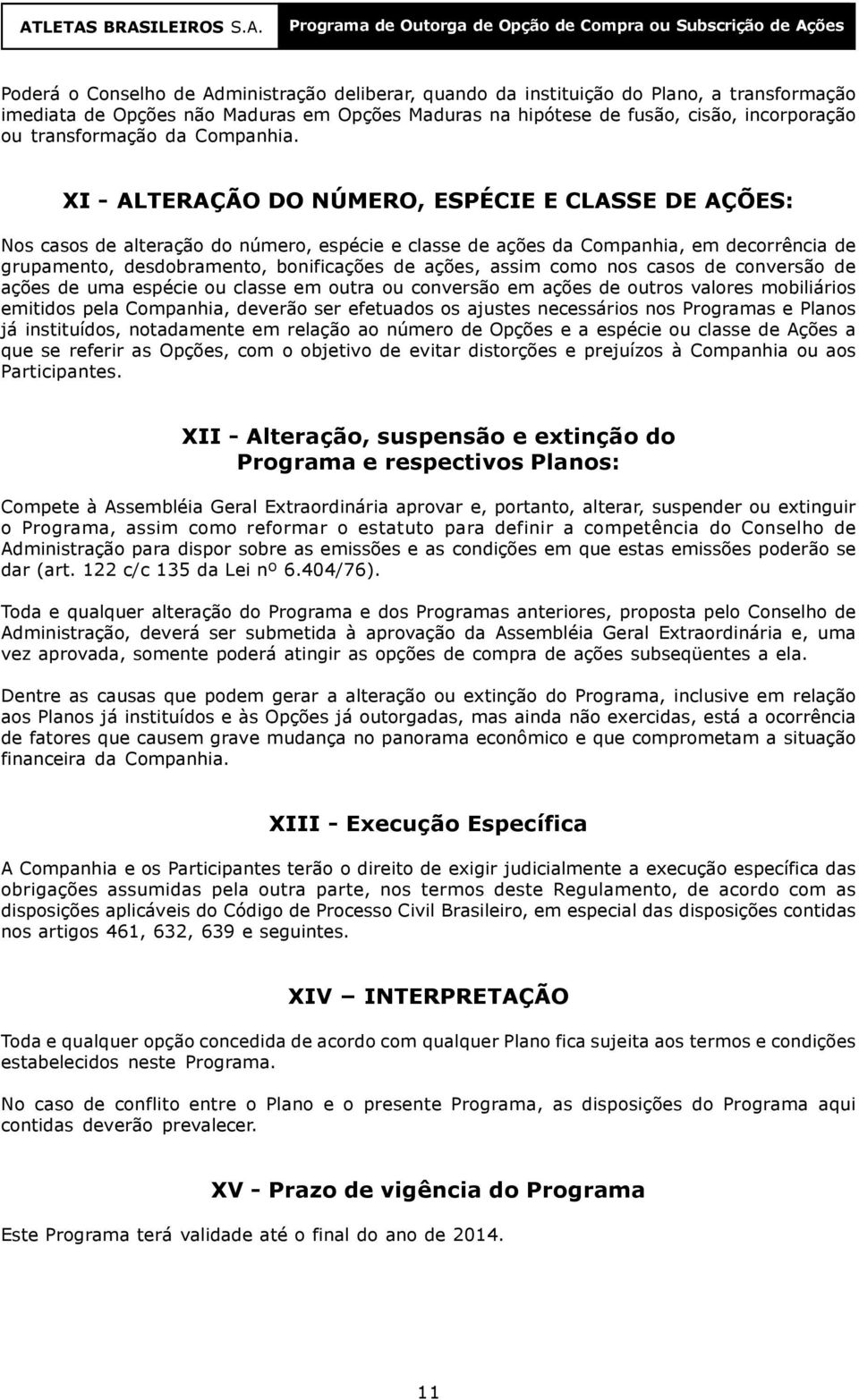 XI - ALTERAÇÃO DO NÚMERO, ESPÉCIE E CLASSE DE AÇÕES: Nos casos de alteração do número, espécie e classe de ações da Companhia, em decorrência de grupamento, desdobramento, bonificações de ações,