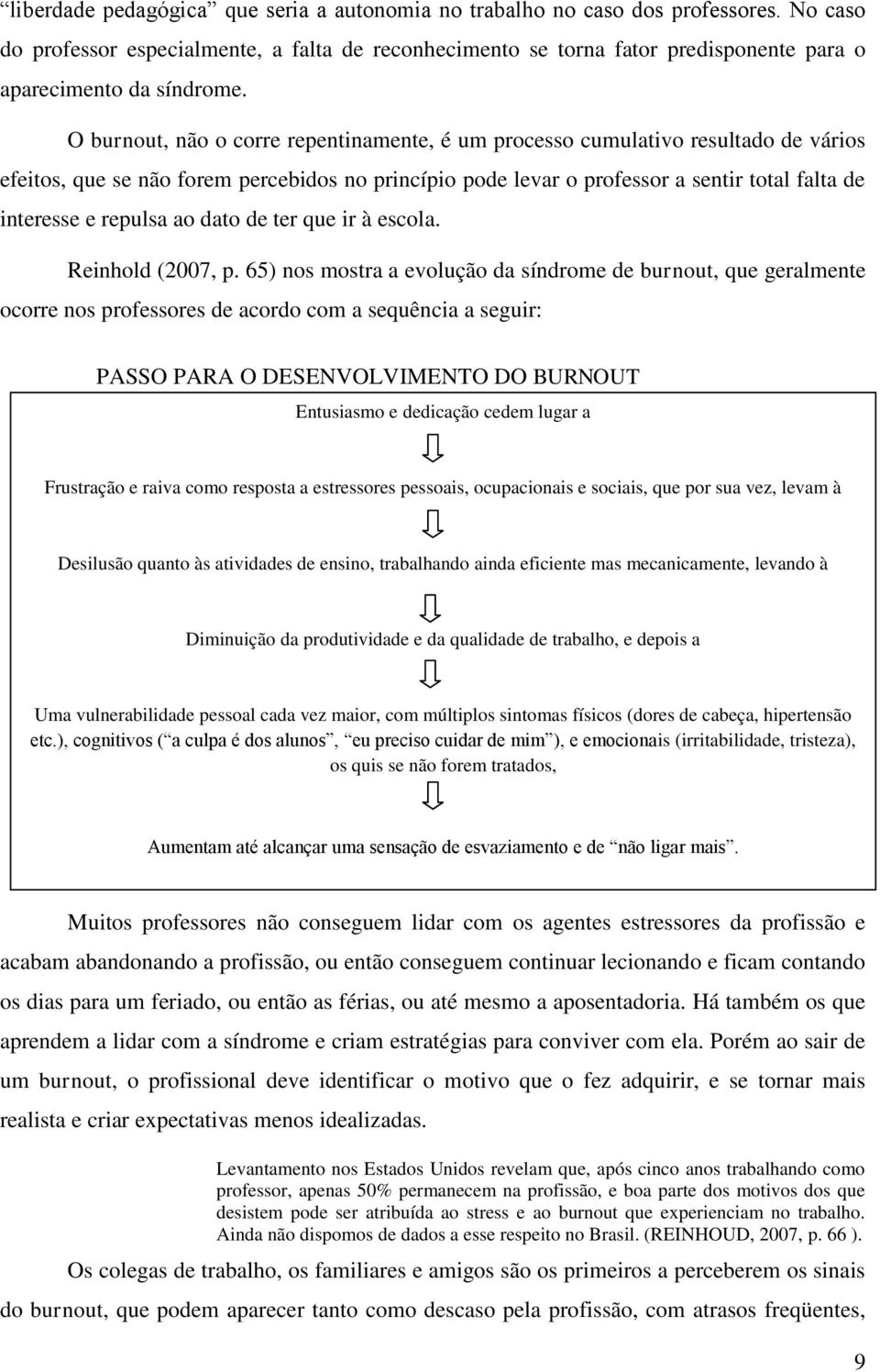 O burnout, não o corre repentinamente, é um processo cumulativo resultado de vários efeitos, que se não forem percebidos no princípio pode levar o professor a sentir total falta de interesse e