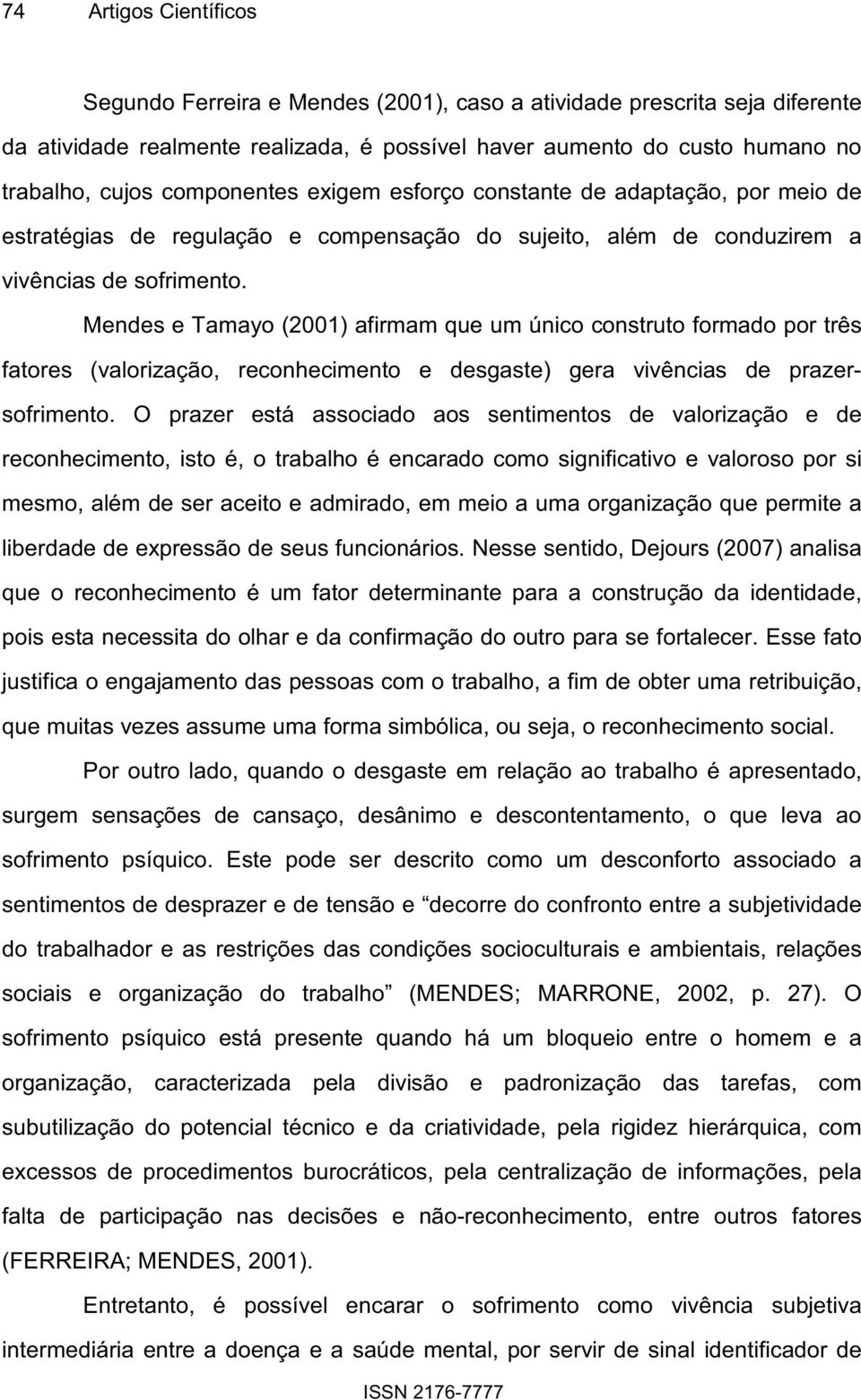 Mendes e Tamayo (2001) afirmam que um único construto formado por três fatores (valorização, reconhecimento e desgaste) gera vivências de prazersofrimento.