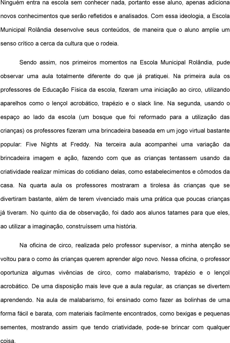 Sendo assim, nos primeiros momentos na Escola Municipal Rolândia, pude observar uma aula totalmente diferente do que já pratiquei.