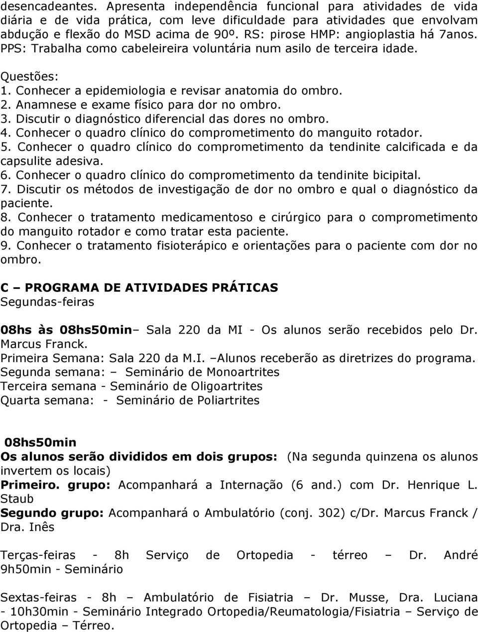 Anamnese e exame físico para dor no ombro. 3. Discutir o diagnóstico diferencial das dores no ombro. 4. Conhecer o quadro clínico do comprometimento do manguito rotador. 5.