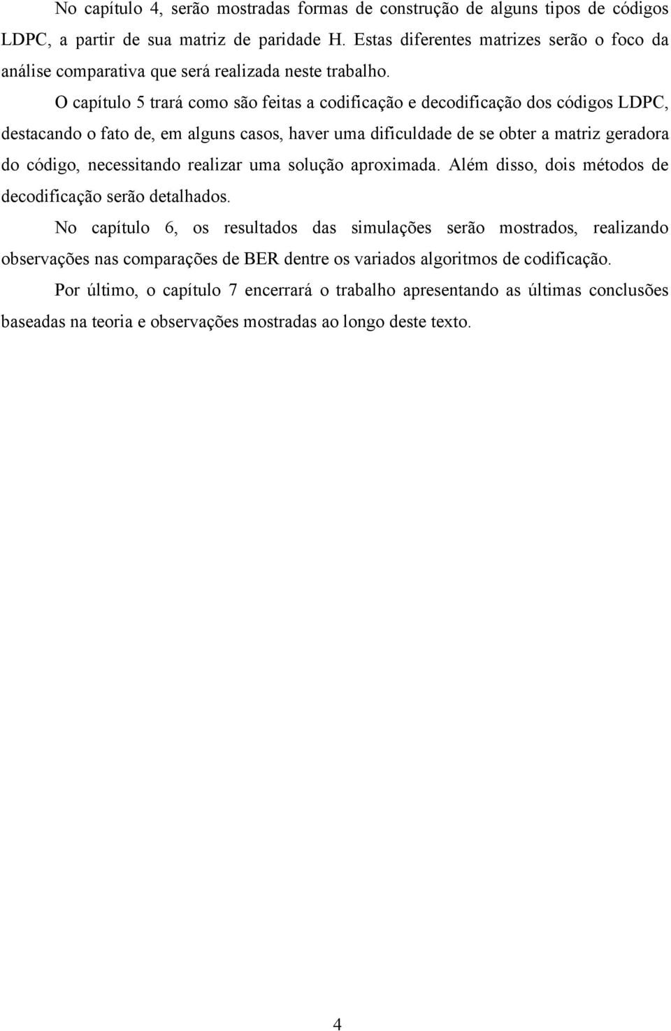 O capítulo 5 trará como são feitas a codificação e decodificação dos códigos LDPC, destacando o fato de, em alguns casos, haver uma dificuldade de se obter a matriz geradora do código, necessitando