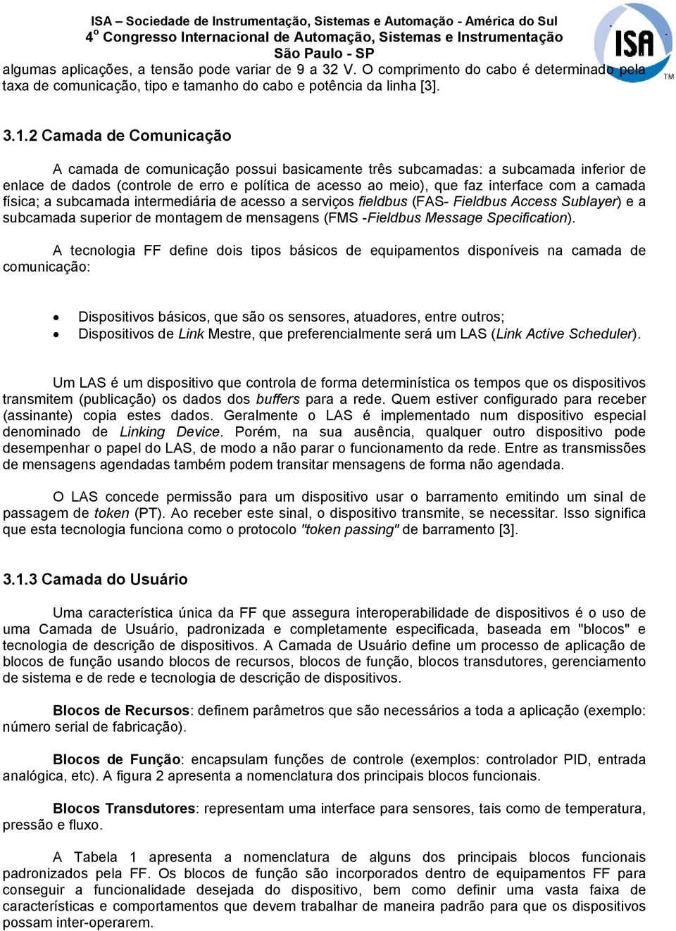 camada física; a subcamada intermediária de acesso a serviços fieldbus (FAS- Fieldbus Access Sublayer) e a subcamada superior de montagem de mensagens (FMS -Fieldbus Message Specification).