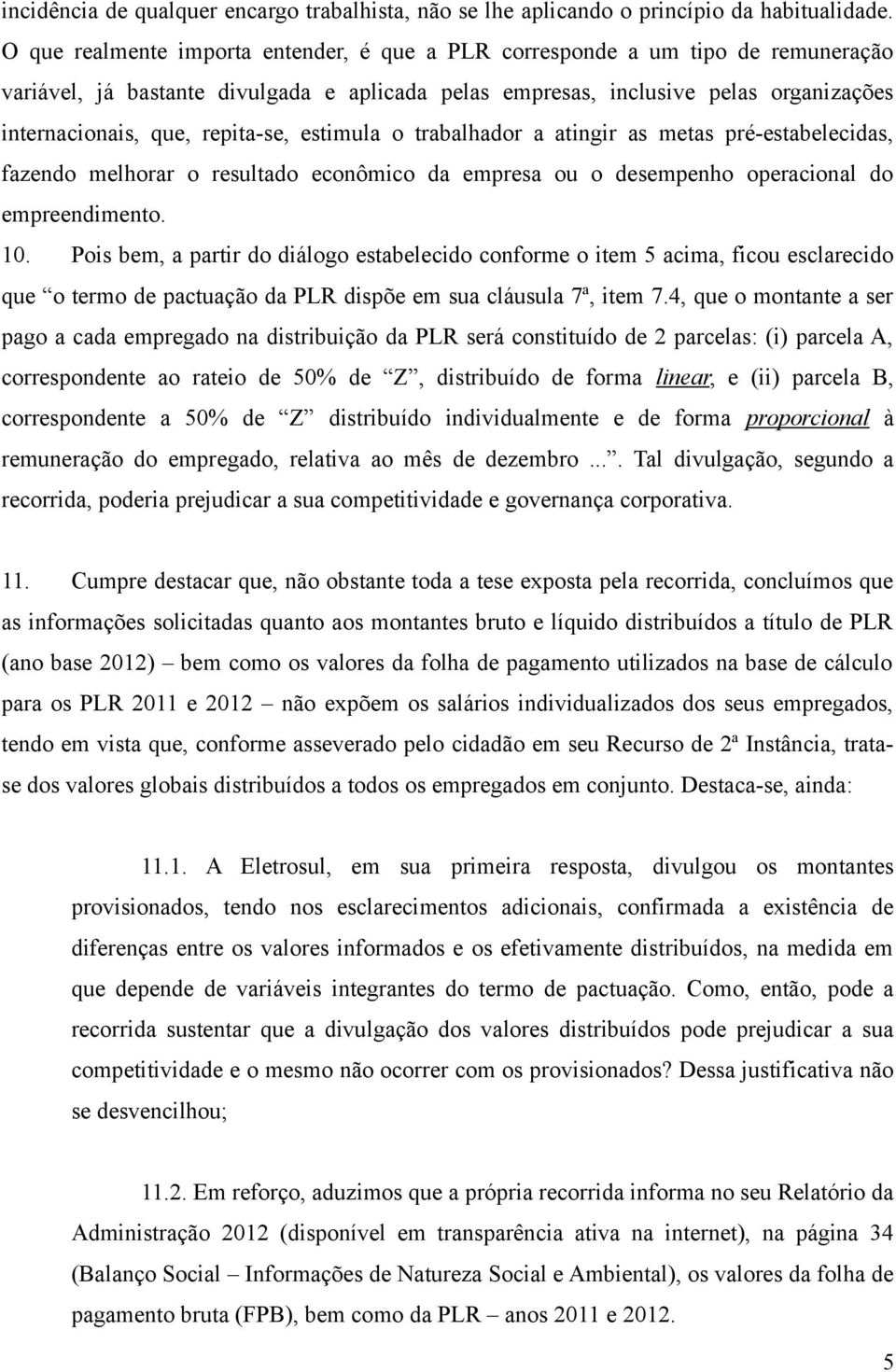 repita-se, estimula o trabalhador a atingir as metas pré-estabelecidas, fazendo melhorar o resultado econômico da empresa ou o desempenho operacional do empreendimento. 10.