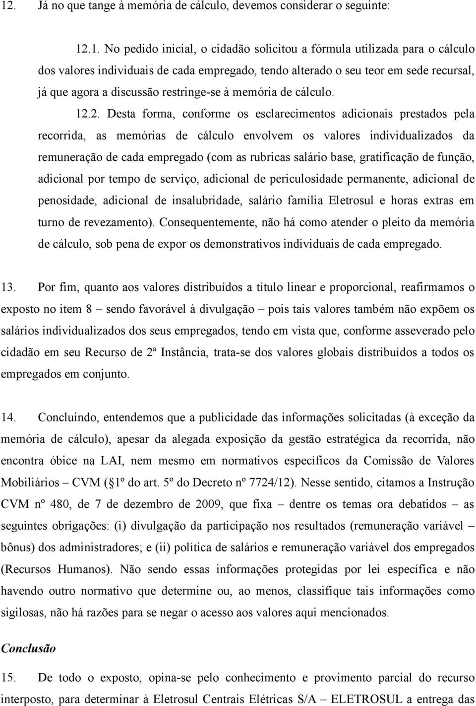 2. Desta forma, conforme os esclarecimentos adicionais prestados pela recorrida, as memórias de cálculo envolvem os valores individualizados da remuneração de cada empregado (com as rubricas salário