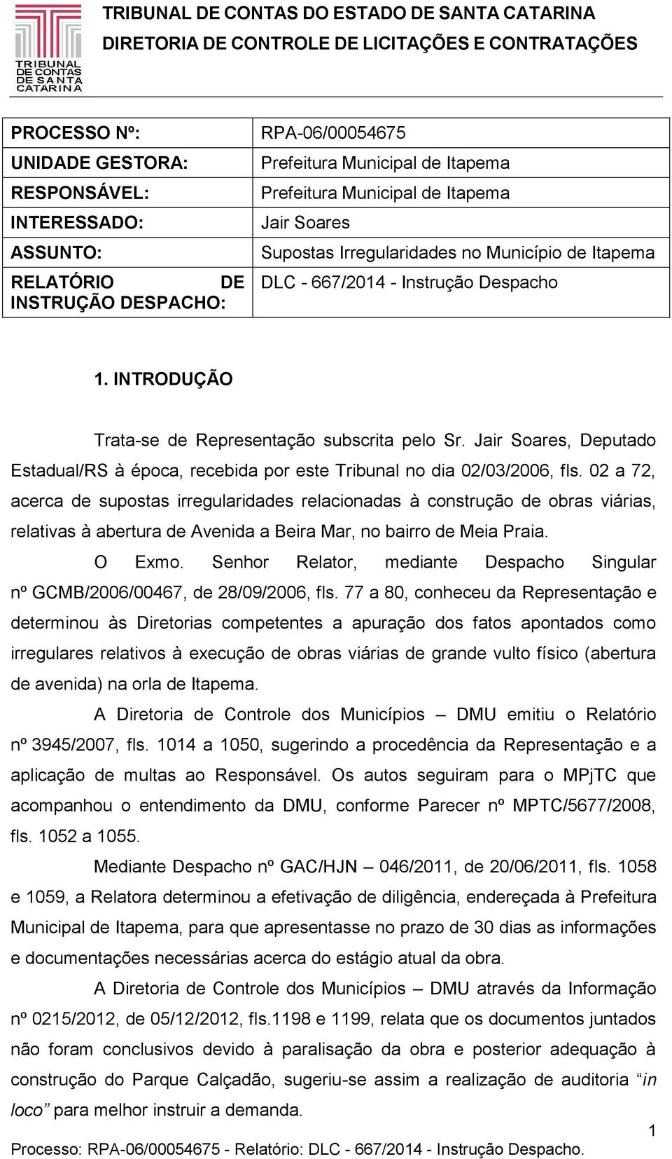 INTRODUÇÃO Trata-se de Representação subscrita pelo Sr. Jair Soares, Deputado Estadual/RS à época, recebida por este Tribunal no dia 02/03/2006, fls.