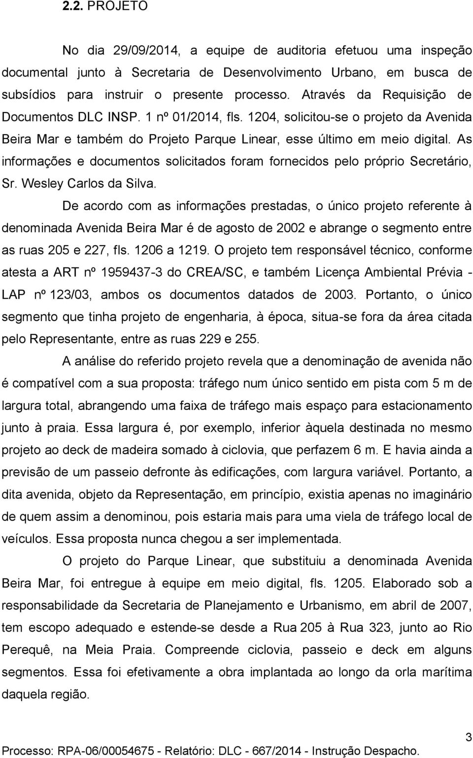 As informações e documentos solicitados foram fornecidos pelo próprio Secretário, Sr. Wesley Carlos da Silva.