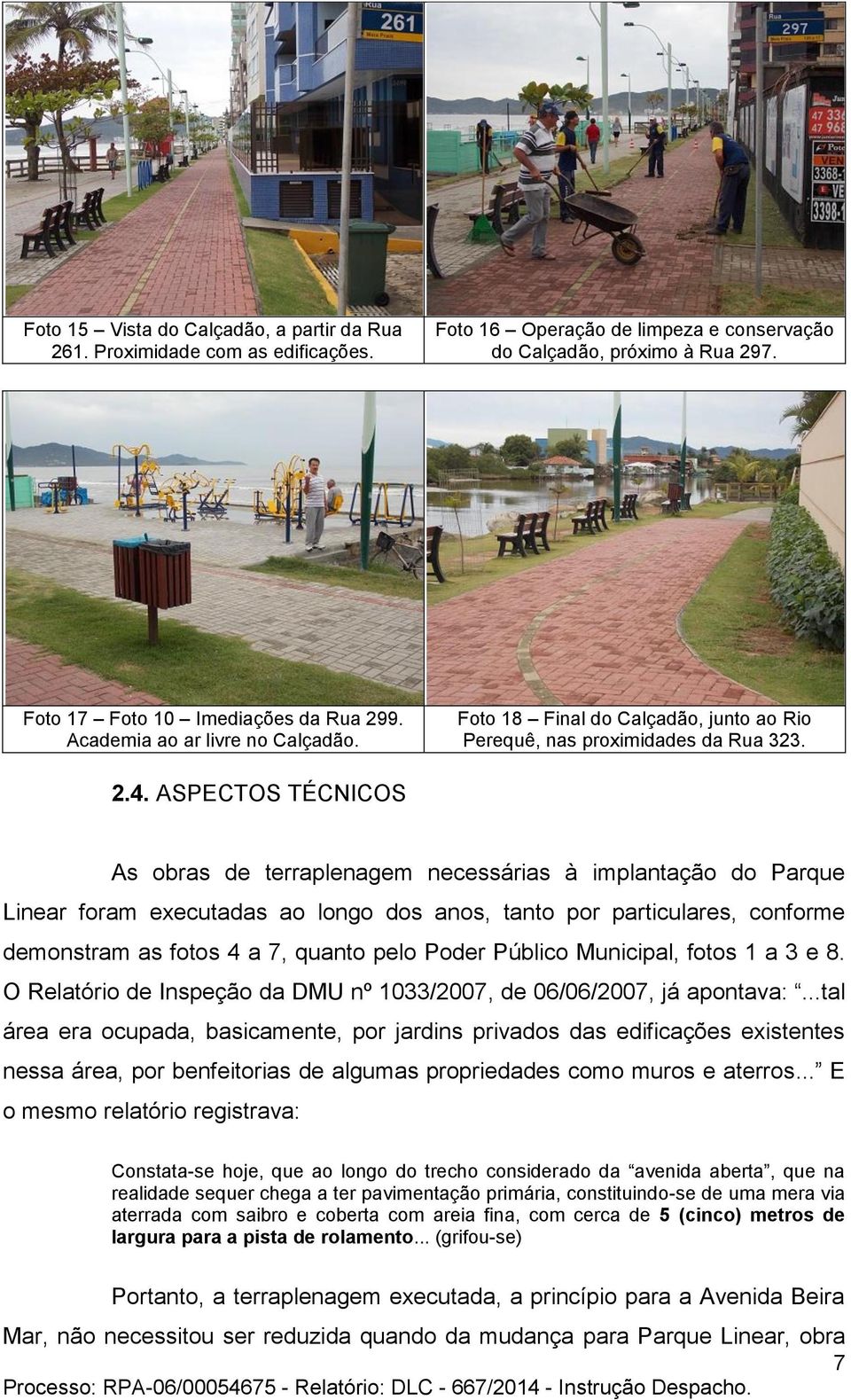 ASPECTOS TÉCNICOS As obras de terraplenagem necessárias à implantação do Parque Linear foram executadas ao longo dos anos, tanto por particulares, conforme demonstram as fotos 4 a 7, quanto pelo