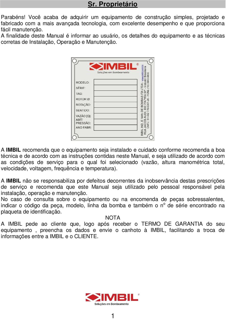 A finalidade deste Manual é informar ao usuário, os detalhes do equipamento e as técnicas corretas de Instalação, Operação e Manutenção.